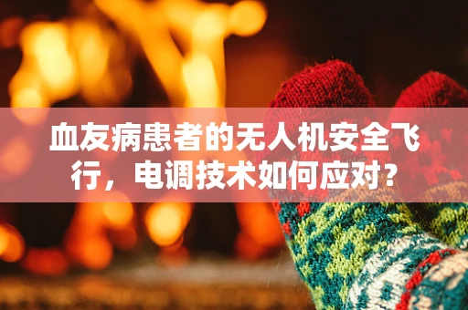 血友病患者的无人机安全飞行，电调技术如何应对？