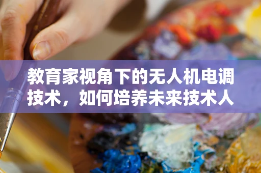 教育家视角下的无人机电调技术，如何培养未来技术人才？