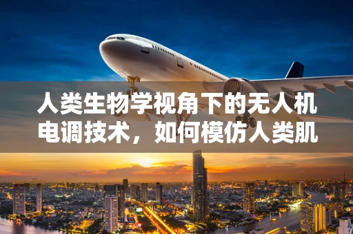 人类生物学视角下的无人机电调技术，如何模仿人类肌肉控制实现精准飞行？