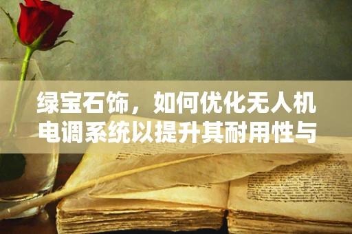 绿宝石饰，如何优化无人机电调系统以提升其耐用性与性能？