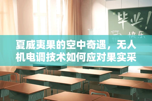 夏威夷果的空中奇遇，无人机电调技术如何应对果实采摘挑战？