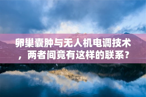 卵巢囊肿与无人机电调技术，两者间竟有这样的联系？