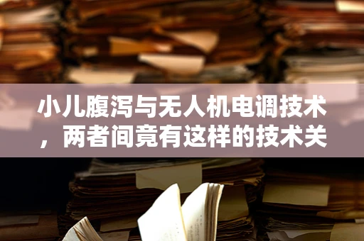 小儿腹泻与无人机电调技术，两者间竟有这样的技术关联？