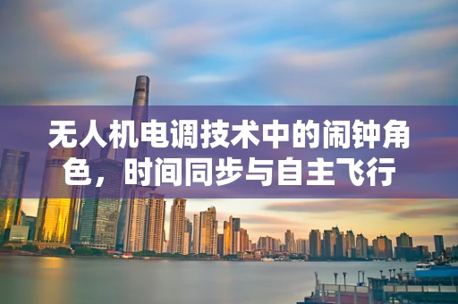 无人机电调技术中的闹钟角色，时间同步与自主飞行