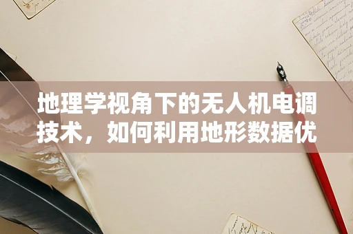 地理学视角下的无人机电调技术，如何利用地形数据优化飞行控制？