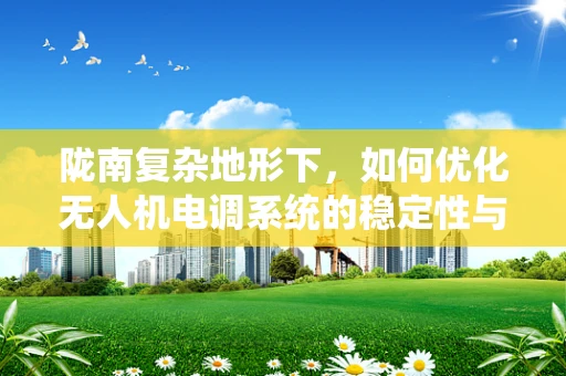 陇南复杂地形下，如何优化无人机电调系统的稳定性与效率？
