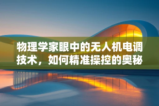 物理学家眼中的无人机电调技术，如何精准操控的奥秘？