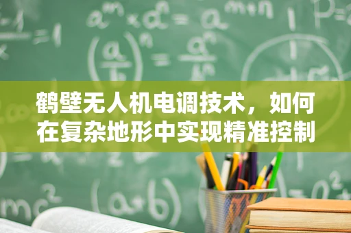 鹤壁无人机电调技术，如何在复杂地形中实现精准控制？
