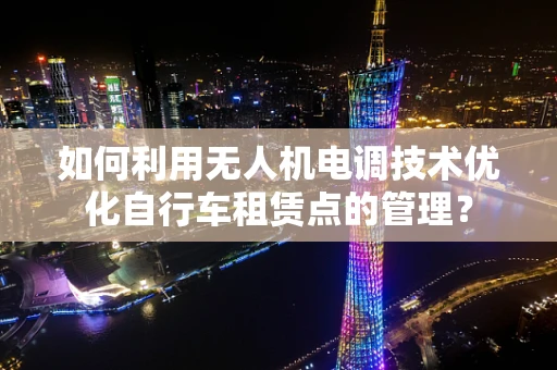 如何利用无人机电调技术优化自行车租赁点的管理？