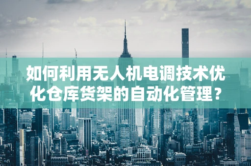 如何利用无人机电调技术优化仓库货架的自动化管理？
