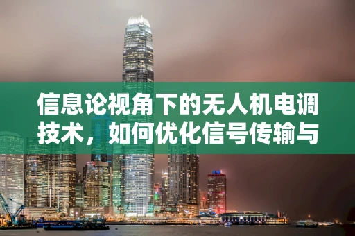 信息论视角下的无人机电调技术，如何优化信号传输与处理？