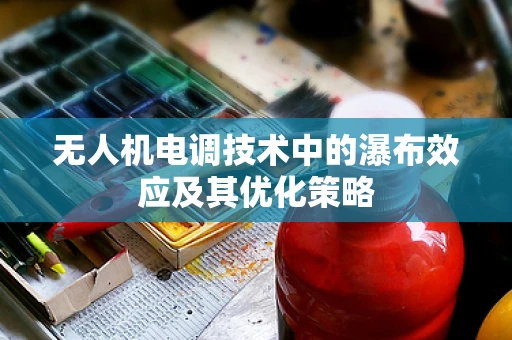 无人机电调技术中的瀑布效应及其优化策略