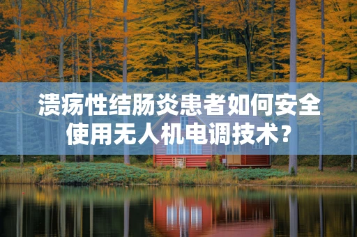 溃疡性结肠炎患者如何安全使用无人机电调技术？