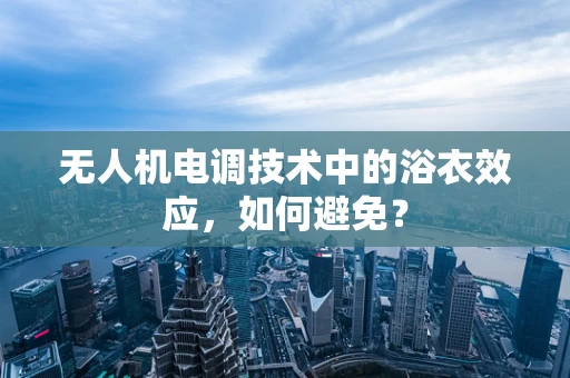 无人机电调技术中的浴衣效应，如何避免？