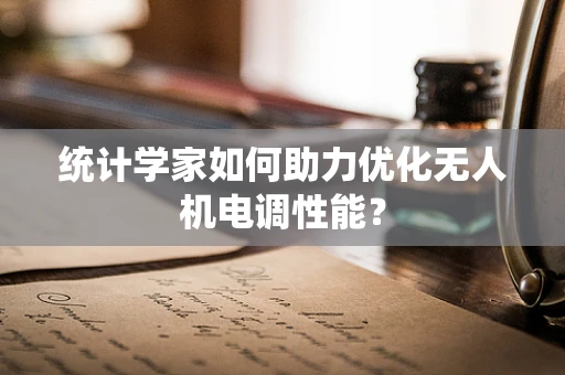 统计学家如何助力优化无人机电调性能？