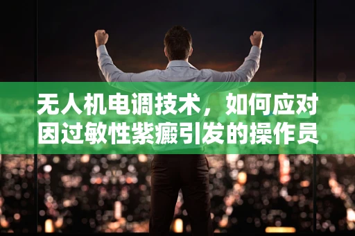 无人机电调技术，如何应对因过敏性紫癜引发的操作员健康挑战？