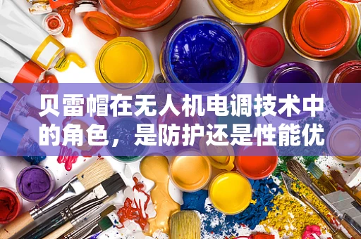 贝雷帽在无人机电调技术中的角色，是防护还是性能优化？