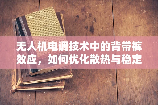 无人机电调技术中的背带裤效应，如何优化散热与稳定性？