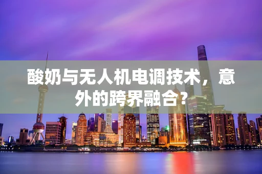 酸奶与无人机电调技术，意外的跨界融合？