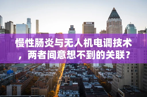 慢性肠炎与无人机电调技术，两者间意想不到的关联？