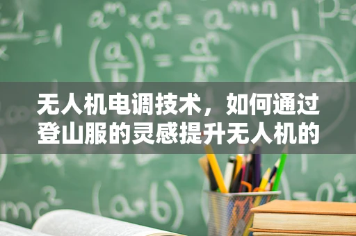 无人机电调技术，如何通过登山服的灵感提升无人机的环境适应性？