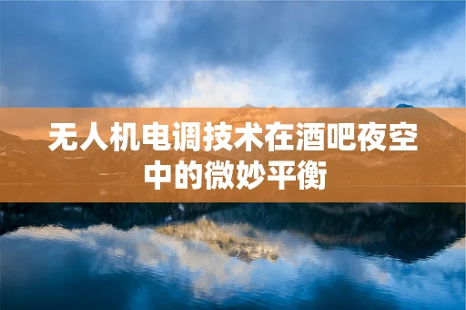 无人机电调技术在酒吧夜空中的微妙平衡