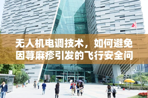 无人机电调技术，如何避免因荨麻疹引发的飞行安全问题？