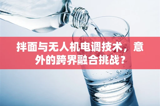 拌面与无人机电调技术，意外的跨界融合挑战？