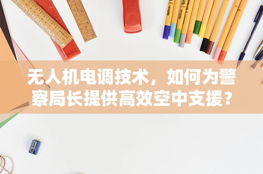 无人机电调技术，如何为警察局长提供高效空中支援？