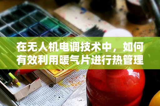 在无人机电调技术中，如何有效利用暖气片进行热管理？