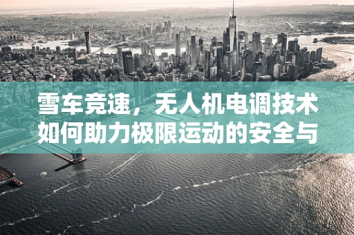 雪车竞速，无人机电调技术如何助力极限运动的安全与精准控制？