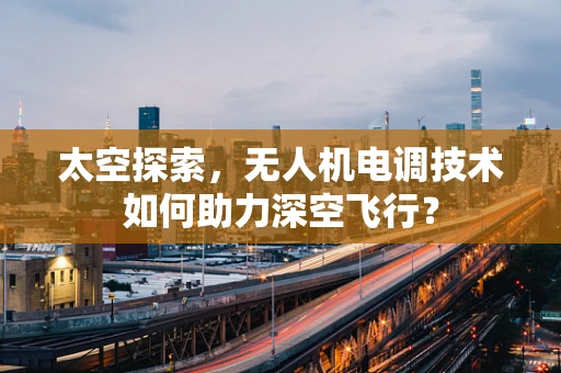 太空探索，无人机电调技术如何助力深空飞行？