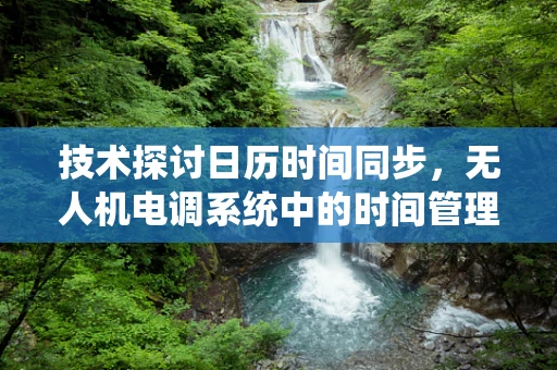 技术探讨日历时间同步，无人机电调系统中的时间管理挑战