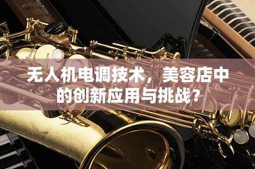 无人机电调技术，美容店中的创新应用与挑战？