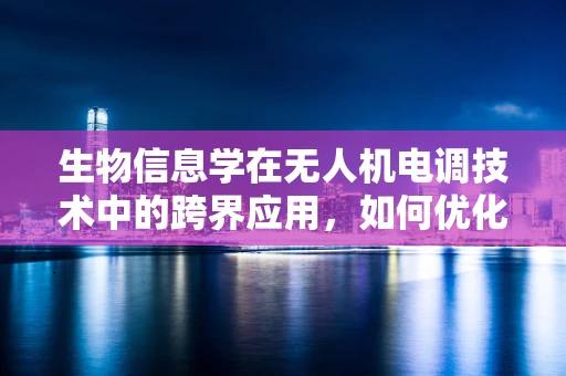 生物信息学在无人机电调技术中的跨界应用，如何优化飞行决策？