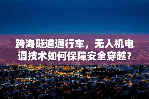 跨海隧道通行车，无人机电调技术如何保障安全穿越？
