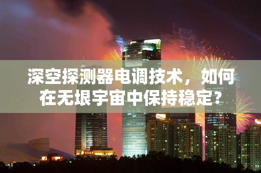 深空探测器电调技术，如何在无垠宇宙中保持稳定？