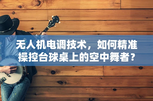 无人机电调技术，如何精准操控台球桌上的空中舞者？