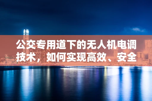 公交专用道下的无人机电调技术，如何实现高效、安全穿越？