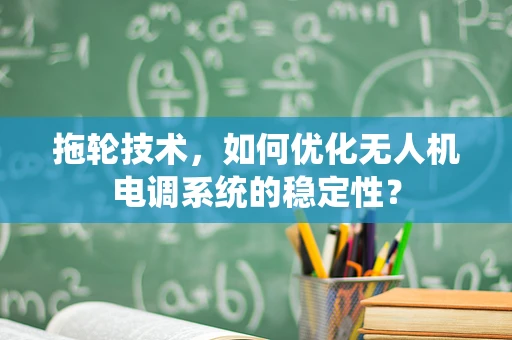 拖轮技术，如何优化无人机电调系统的稳定性？