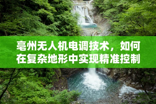 亳州无人机电调技术，如何在复杂地形中实现精准控制？