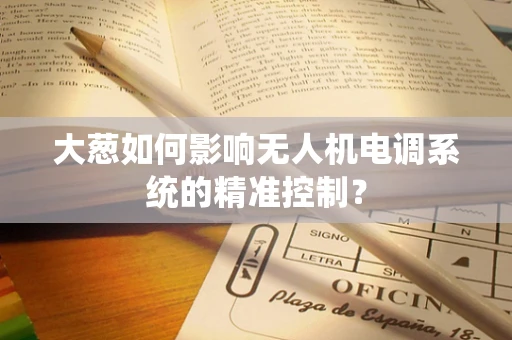 大葱如何影响无人机电调系统的精准控制？