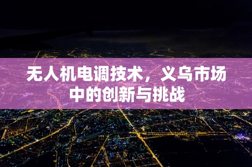 无人机电调技术，义乌市场中的创新与挑战