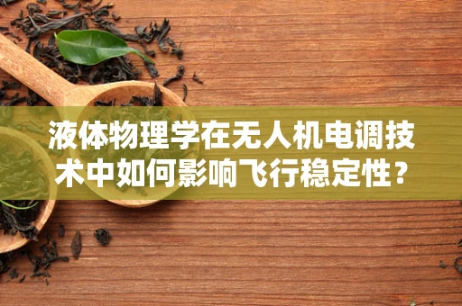 液体物理学在无人机电调技术中如何影响飞行稳定性？