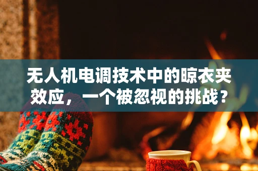 无人机电调技术中的晾衣夹效应，一个被忽视的挑战？