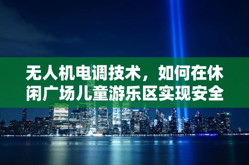 无人机电调技术，如何在休闲广场儿童游乐区实现安全稳定的飞行？
