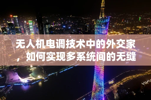 无人机电调技术中的外交家，如何实现多系统间的无缝协调？