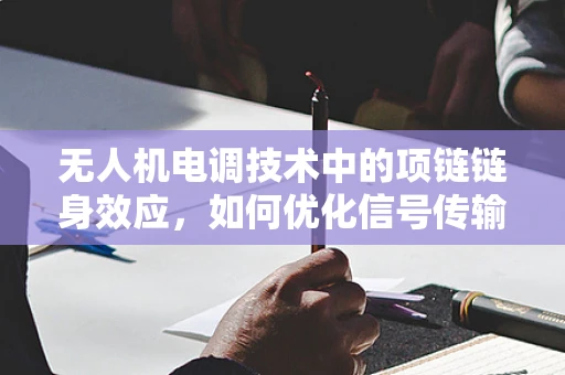 无人机电调技术中的项链链身效应，如何优化信号传输稳定性？