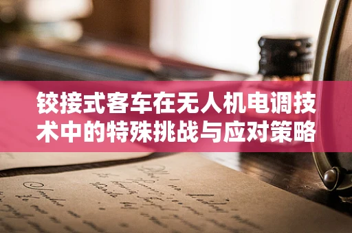 铰接式客车在无人机电调技术中的特殊挑战与应对策略