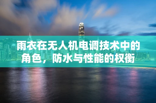 雨衣在无人机电调技术中的角色，防水与性能的权衡